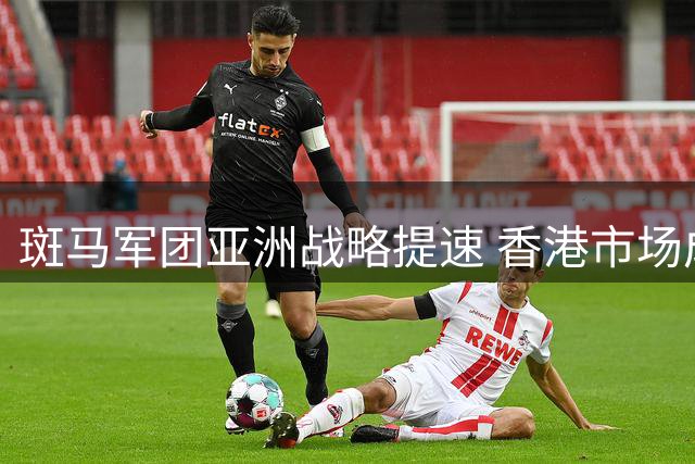 斑马军团亚洲战略提速 香港市场成商业版图核心支点
